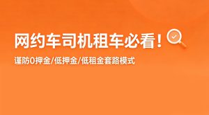 谨防0押金/低押金/低租金套路模式，网约车司机租车...